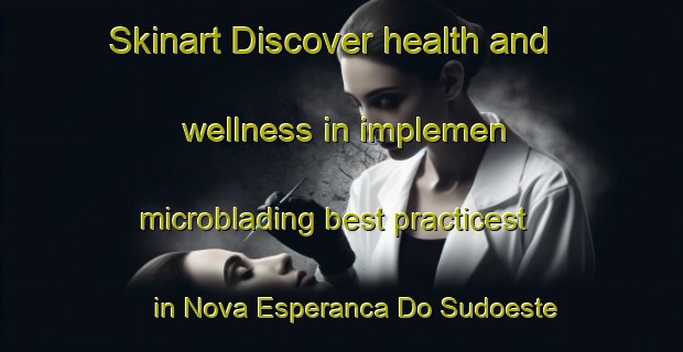 Skinart Discover health and wellness in implemen microblading best practicest in Nova Esperanca Do Sudoeste | MicrobladingTraining | MicrobladingClasses | SkinartTraining-Brazil
